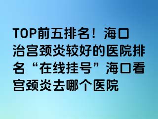 TOP前五排名！?？谥螌m頸炎較好的醫(yī)院排名“在線掛號”?？诳磳m頸炎去哪個(gè)醫(yī)院