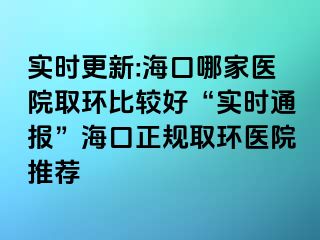 實時更新:?？谀募裔t(yī)院取環(huán)比較好“實時通報”?？谡?guī)取環(huán)醫(yī)院推薦