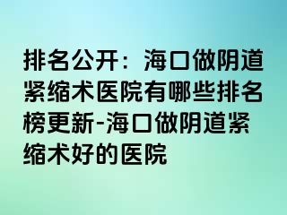 排名公開：?？谧鲫幍谰o縮術醫(yī)院有哪些排名榜更新-?？谧鲫幍谰o縮術好的醫(yī)院