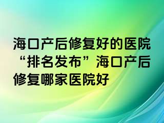 ?？诋a(chǎn)后修復(fù)好的醫(yī)院“排名發(fā)布”?？诋a(chǎn)后修復(fù)哪家醫(yī)院好