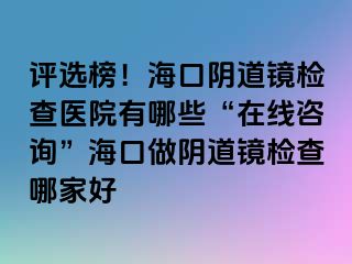 評選榜！?？陉幍犁R檢查醫(yī)院有哪些“在線咨詢”?？谧鲫幍犁R檢查哪家好