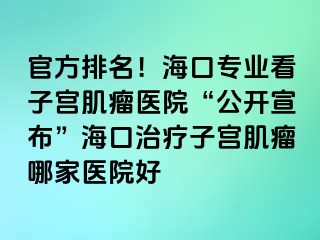 官方排名！?？趯I(yè)看子宮肌瘤醫(yī)院“公開宣布”?？谥委熥訉m肌瘤哪家醫(yī)院好