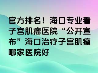 官方排名！海口專業(yè)看子宮肌瘤醫(yī)院“公開宣布”?？谥委熥訉m肌瘤哪家醫(yī)院好