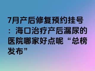 7月產(chǎn)后修復(fù)預(yù)約掛號(hào)：海口治療產(chǎn)后漏尿的醫(yī)院哪家好點(diǎn)呢“總榜發(fā)布”