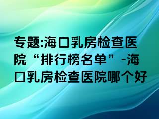 專題:?？谌榉繖z查醫(yī)院“排行榜名單”-?？谌榉繖z查醫(yī)院哪個好