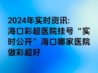 2024年實(shí)時(shí)資訊:?？诓食t(yī)院掛號(hào)“實(shí)時(shí)公開(kāi)”?？谀募裔t(yī)院做彩超好