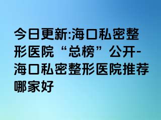 今日更新:海口私密整形醫(yī)院“總榜”公開-?？谒矫苷吾t(yī)院推薦哪家好