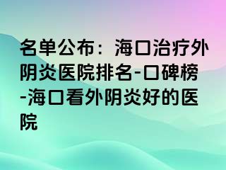 名單公布：?？谥委熗怅幯揍t(yī)院排名-口碑榜-海口看外陰炎好的醫(yī)院