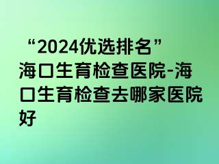 “2024優(yōu)選排名”?？谏龣z查醫(yī)院-?？谏龣z查去哪家醫(yī)院好