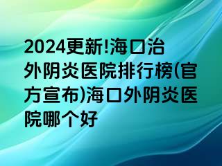 2024更新!?？谥瓮怅幯揍t(yī)院排行榜(官方宣布)海口外陰炎醫(yī)院哪個好