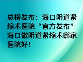 總榜發(fā)布：?？陉幍谰o縮術(shù)醫(yī)院“官方發(fā)布”海口做陰道緊縮術(shù)哪家醫(yī)院好！