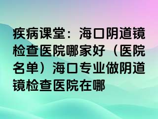 疾病課堂：?？陉幍犁R檢查醫(yī)院哪家好（醫(yī)院名單）?？趯I(yè)做陰道鏡檢查醫(yī)院在哪