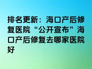 排名更新：?？诋a(chǎn)后修復(fù)醫(yī)院“公開宣布”海口產(chǎn)后修復(fù)去哪家醫(yī)院好