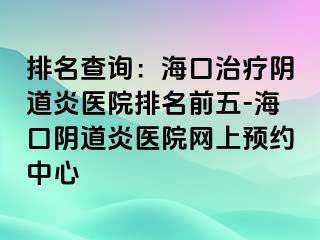 排名查詢：?？谥委熽幍姥揍t(yī)院排名前五-?？陉幍姥揍t(yī)院網(wǎng)上預(yù)約中心