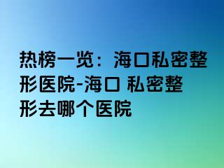 熱榜一覽：?？谒矫苷吾t(yī)院-海口 私密整形去哪個醫(yī)院