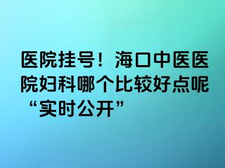 醫(yī)院掛號(hào)！?？谥嗅t(yī)醫(yī)院婦科哪個(gè)比較好點(diǎn)呢“實(shí)時(shí)公開(kāi)”