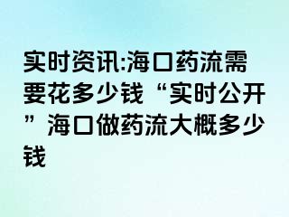 實(shí)時(shí)資訊:海口藥流需要花多少錢“實(shí)時(shí)公開”?？谧鏊幜鞔蟾哦嗌馘X