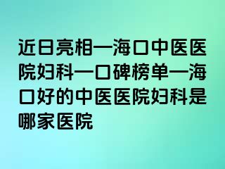 近日亮相—海口中醫(yī)醫(yī)院婦科—口碑榜單—?？诤玫闹嗅t(yī)醫(yī)院婦科是哪家醫(yī)院