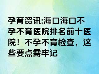 孕育資訊:海口?？诓辉胁挥t(yī)院排名前十醫(yī)院！不孕不育檢查，這些要點需牢記