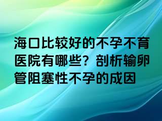 ?？诒容^好的不孕不育醫(yī)院有哪些？剖析輸卵管阻塞性不孕的成因