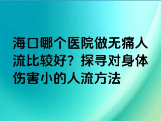 海口哪個醫(yī)院做無痛人流比較好？探尋對身體傷害小的人流方法