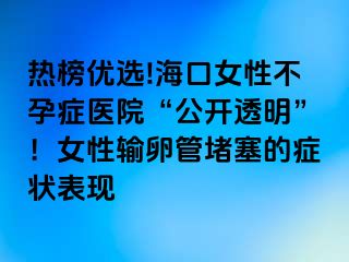 熱榜優(yōu)選!?？谂圆辉邪Y醫(yī)院“公開透明”！女性輸卵管堵塞的癥狀表現(xiàn)