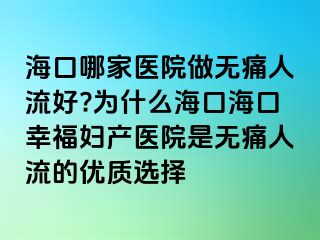 ?？谀募裔t(yī)院做無痛人流好?為什么?？诤？谛腋D產(chǎn)醫(yī)院是無痛人流的優(yōu)質(zhì)選擇