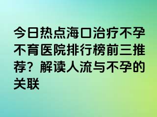 今日熱點(diǎn)?？谥委煵辉胁挥t(yī)院排行榜前三推薦？解讀人流與不孕的關(guān)聯(lián)