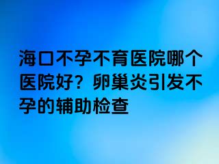 ?？诓辉胁挥t(yī)院哪個(gè)醫(yī)院好？卵巢炎引發(fā)不孕的輔助檢查