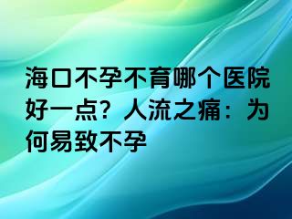 海口不孕不育哪個(gè)醫(yī)院好一點(diǎn)？人流之痛：為何易致不孕