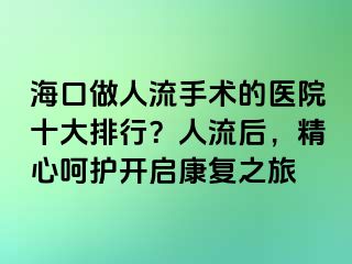 ?？谧鋈肆魇中g(shù)的醫(yī)院十大排行？人流后，精心呵護(hù)開啟康復(fù)之旅