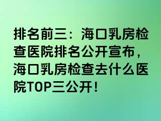 排名前三：?？谌榉繖z查醫(yī)院排名公開宣布，?？谌榉繖z查去什么醫(yī)院TOP三公開！