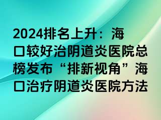 2024排名上升：海口較好治陰道炎醫(yī)院總榜發(fā)布“排新視角”?？谥委熽幍姥揍t(yī)院方法