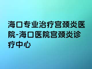 ?？趯I(yè)治療宮頸炎醫(yī)院-海口醫(yī)院宮頸炎診療中心