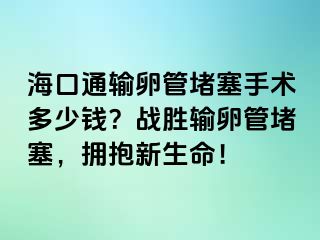 ?？谕ㄝ斅压芏氯中g(shù)多少錢？戰(zhàn)勝輸卵管堵塞，擁抱新生命！