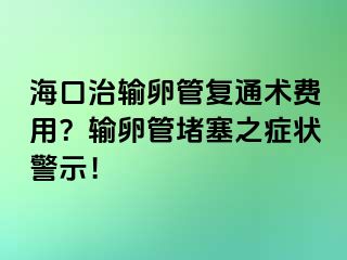 ?？谥屋斅压軓?fù)通術(shù)費用？輸卵管堵塞之癥狀警示！