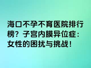 ?？诓辉胁挥t(yī)院排行榜？子宮內(nèi)膜異位癥：女性的困擾與挑戰(zhàn)！