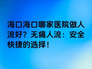 ?？诤？谀募裔t(yī)院做人流好？無痛人流：安全快捷的選擇！