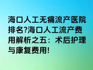 ?？谌斯o(wú)痛流產(chǎn)醫(yī)院排名??？谌斯ち鳟a(chǎn)費(fèi)用解析之五：術(shù)后護(hù)理與康復(fù)費(fèi)用!