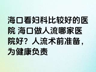 ?？诳磱D科比較好的醫(yī)院 ?？谧鋈肆髂募裔t(yī)院好？人流術(shù)前準備，為健康負責(zé)