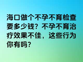 ?？谧鰝€不孕不育檢查要多少錢？不孕不育治療效果不佳，這些行為你有嗎？