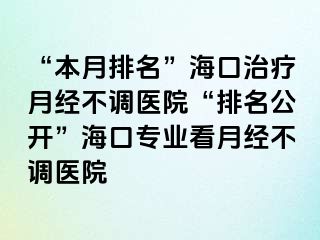 “本月排名”?？谥委熢陆?jīng)不調(diào)醫(yī)院“排名公開”?？趯I(yè)看月經(jīng)不調(diào)醫(yī)院