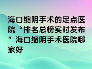 ?？诳s陰手術(shù)的定點醫(yī)院“排名總榜實時發(fā)布”海口縮陰手術(shù)醫(yī)院哪家好