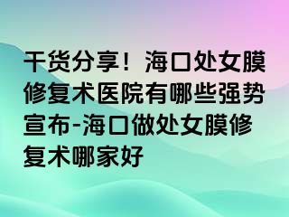 干貨分享！?？谔幣ば迯托g(shù)醫(yī)院有哪些強勢宣布-海口做處女膜修復術(shù)哪家好