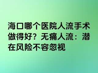 ?？谀膫€醫(yī)院人流手術(shù)做得好？無痛人流：潛在風(fēng)險(xiǎn)不容忽視