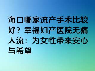 ?？谀募伊鳟a(chǎn)手術(shù)比較好？幸福婦產(chǎn)醫(yī)院無痛人流：為女性帶來安心與希望