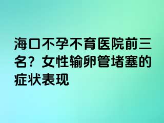 ?？诓辉胁挥t(yī)院前三名？女性輸卵管堵塞的癥狀表現