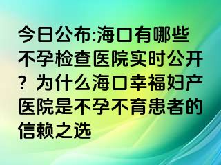 今日公布:海口有哪些不孕檢查醫(yī)院實(shí)時(shí)公開？為什么?？谛腋D產(chǎn)醫(yī)院是不孕不育患者的信賴之選