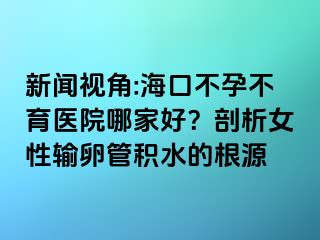 新聞視角:?？诓辉胁挥t(yī)院哪家好？剖析女性輸卵管積水的根源