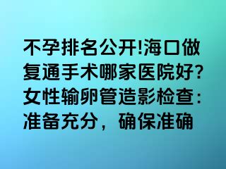 不孕排名公開!?？谧鰪?fù)通手術(shù)哪家醫(yī)院好?女性輸卵管造影檢查：準(zhǔn)備充分，確保準(zhǔn)確